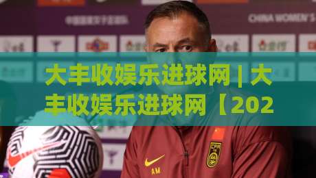 大丰收娱乐进球网 | 大丰收娱乐进球网【2026球迷新宠】从数据到社区的一站式体验-今日最新外围下球网赛后回放JRS大小球预测免安装走势