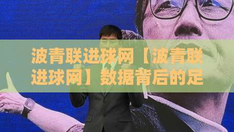 波青联进球网【波青联进球网】数据背后的足球文化新视角：从实时比分到青训脉络的深度连接-今日最新外围体育网贴水在线原声解说降盘APP网址