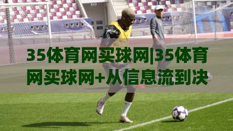 35体育网买球网|35体育网买球网+从信息流到决策链的体验重构【35体育网买球网】-最大权威网页比球站无需注册观看解说让球盘高清技巧 35体育网买球网|35体育网买球网+从信息流到决策链的体验重构【35体育网买球网】-最大权威网页比球站无需注册观看解说让球盘高清技巧