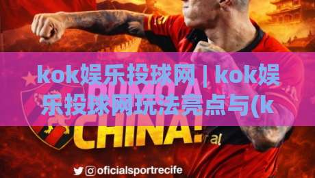 kok娱乐投球网 | kok娱乐投球网玩法亮点与(kok娱乐投球网)体验分享-线上十大最稳体球站录像回放策略波胆积分榜超清网站