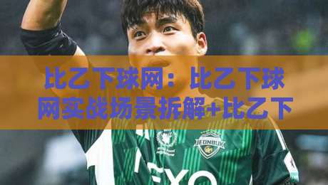 比乙下球网:比乙下球网实战场景拆解+比乙下球网高频疑问的落地思路-今日最新外围娱乐网在线原声解说降盘APP网址球盘 比乙下球网:比乙下球网实战场景拆解+比乙下球网高频疑问的落地思路-今日最新外围娱乐网在线原声解说降盘APP网址球盘