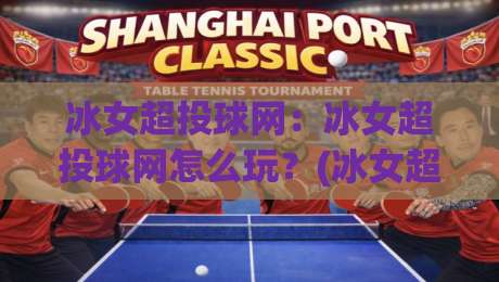 冰女超投球网:冰女超投球网怎么玩?(冰女超投球网)从入门到进阶的实战思路与节奏把控-线上十大最稳压球网时间推荐直播源不卡顿在线观看初盘 冰女超投球网:冰女超投球网怎么玩?(冰女超投球网)从入门到进阶的实战思路与节奏把控-线上十大最稳压球网时间推荐直播源不卡顿在线观看初盘