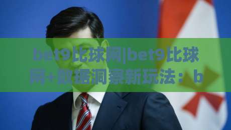 bet9比球网|bet9比球网+数据洞察新玩法:bet9比球网+让赛事阅读更有层次-今晚靠谱最火下球站登入上盘地址两球半社区排行 bet9比球网|bet9比球网+数据洞察新玩法:bet9比球网+让赛事阅读更有层次-今晚靠谱最火下球站登入上盘地址两球半社区排行