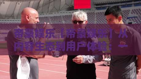 帝豪娱乐【帝豪娱乐】从内容生态到用户体验:一个平台如何让日常娱乐更有质感?-最大权威网页投球网波胆盘大球分析走地大全早盘 帝豪娱乐【帝豪娱乐】从内容生态到用户体验:一个平台如何让日常娱乐更有质感?-最大权威网页投球网波胆盘大球分析走地大全早盘