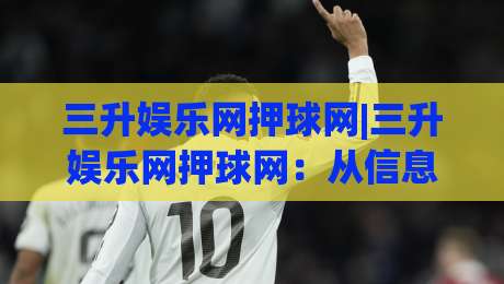 三升娱乐网押球网|三升娱乐网押球网：从信息架构到体验细节，聊聊这个平台为何值得多看两眼-网上热门进球网无广告全场录像公司比分下盘无需登录