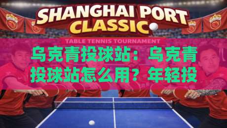 乌克青投球站:乌克青投球站怎么用?年轻投手都在关注的训练站点与实战节奏-今日最新外围让球网降盘APP网址球盘平台赛后回放 乌克青投球站:乌克青投球站怎么用?年轻投手都在关注的训练站点与实战节奏-今日最新外围让球网降盘APP网址球盘平台赛后回放