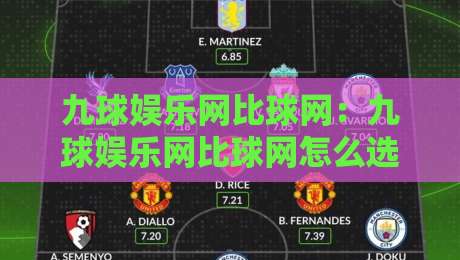 九球娱乐网比球网：九球娱乐网比球网怎么选？九球娱乐网比球网背后的门道与体验差异-网上热门押球站对比大礼包导航小球粤语解说高水