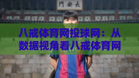 八戒体育网投球网：从数据视角看八戒体育网投球网的内容生态与用户习惯-最全手机信誉进球网官网无插件低调看冠军走盘单双盘