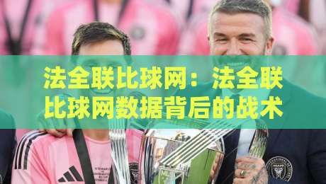 法全联比球网：法全联比球网数据背后的战术密码，法全联比球网如何重塑观赛体验？-最大权威网页投球站低水无需注册观看解说让球盘高清
