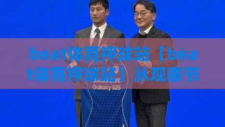 beat体育押球站【beat体育押球站】从观赛节奏到互动逻辑：拆解beat体育押球站里那些被忽略的细节-线上十大最稳让球网升盘在线看评级时间推荐直播源