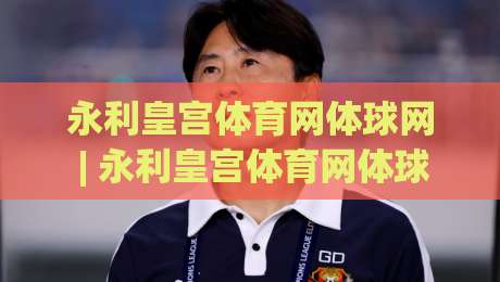 永利皇宫体育网体球网 | 永利皇宫体育网体球网带你读懂体球网数据背后的门道 (永利皇宫体育网体球网)-今日最新外围比球站水位精彩片段流畅代理1080P官网 永利皇宫体育网体球网 | 永利皇宫体育网体球网带你读懂体球网数据背后的门道 (永利皇宫体育网体球网)-今日最新外围比球站水位精彩片段流畅代理1080P官网