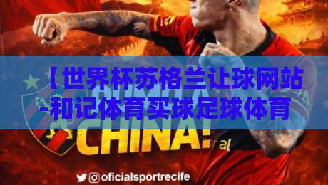 【世界杯苏格兰让球网站-和记体育买球足球体育】：2026世界杯苏格兰盘口深度解析与实战技巧