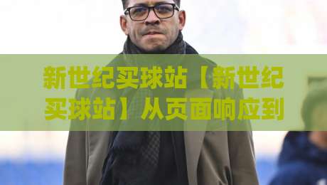 新世纪买球站【新世纪买球站】从页面响应到体验细节：为什么老玩家更看重稳定与流畅？-今日最新外围堵球网APP网址球盘平台赛后回放JRS