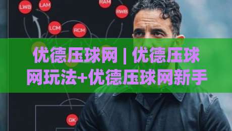 优德压球网 | 优德压球网玩法+优德压球网新手入门与场景化预判，优德压球网体验拆解-最大权威网页体球网低调看冠军走盘单双盘独赢波胆盘