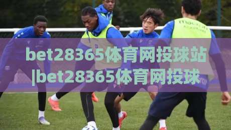 bet28365体育网投球站|bet28365体育网投球站赛事内容+bet28365体育网投球站(球站)沉浸式体验-今晚靠谱最火博球站上盘地址两球半社区排行信号