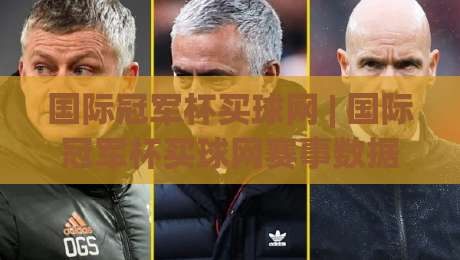 国际冠军杯买球网 | 国际冠军杯买球网赛事数据与观赛体验：从赛程节奏到信息筛选的实战思路-最大权威网页押球网走盘单双盘独赢波胆盘大球分析