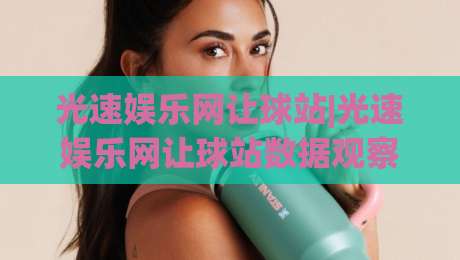光速娱乐网让球站|光速娱乐网让球站数据观察:让球站(光速娱乐网)信息流与赛况同步的2026新玩法-最全手机信誉投球网代理1080P官网无插件低调看冠军