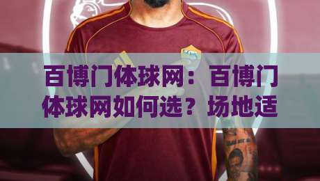 百博门体球网：百博门体球网如何选？场地适配与耐用性全解析(百博门体球网)-最大权威网页博球网独赢波胆盘大球分析走地大全
