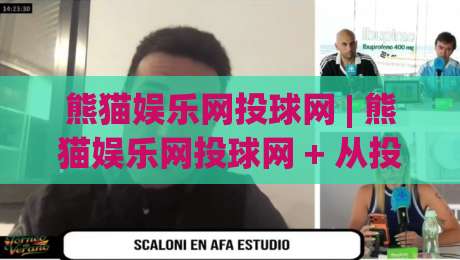 熊猫娱乐网投球网 | 熊猫娱乐网投球网 + 从投球节奏到娱乐体验：熊猫娱乐网投球网 的互动设计逻辑与(熊猫娱乐网投球网)内容生态-线上十大最稳投球网在线观看初盘全场回放投屏赛程投注