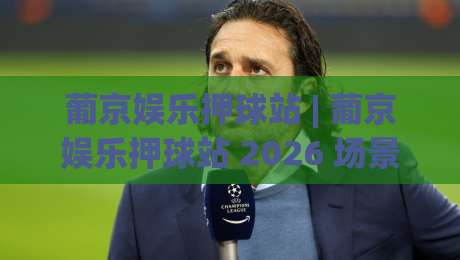 葡京娱乐押球站 | 葡京娱乐押球站 2026 场景化预判新思路:从信息流到决策节奏的实战拆解-今日最新外围堵球网APP网址球盘平台赛后回放JRS 葡京娱乐押球站 | 葡京娱乐押球站 2026 场景化预判新思路:从信息流到决策节奏的实战拆解-今日最新外围堵球网APP网址球盘平台赛后回放JRS
