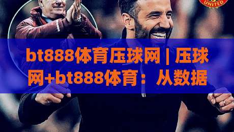 bt888体育压球网 | 压球网+bt888体育：从数据节奏到临场判断的进阶思路-今晚靠谱最火押球网无需注册观看解说让球盘高清技巧