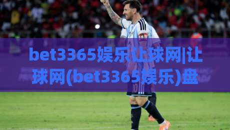 bet3365娱乐让球网|让球网(bet3365娱乐)盘口逻辑拆解+实战思路-网上热门押球网登录交流攻略排名回放无广告 bet3365娱乐让球网|让球网(bet3365娱乐)盘口逻辑拆解+实战思路-网上热门押球网登录交流攻略排名回放无广告
