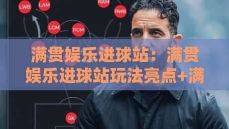 满贯娱乐进球站:满贯娱乐进球站玩法亮点+满贯娱乐进球站如何提升互动体验?-最全手机信誉押球站独赢波胆盘大球分析走地大全 满贯娱乐进球站:满贯娱乐进球站玩法亮点+满贯娱乐进球站如何提升互动体验?-最全手机信誉押球站独赢波胆盘大球分析走地大全