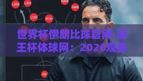 世界杯伊朗比球官网-国王杯体球网:2026观赛必备的隐藏玩法与实战技巧 世界杯伊朗比球官网-国王杯体球网:2026观赛必备的隐藏玩法与实战技巧