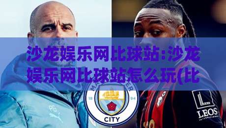 沙龙娱乐网比球站:沙龙娱乐网比球站怎么玩(比球站)新手快速上手与社区互动亮点【沙龙娱乐网比球站】体验分享-线上十大最稳体球站录像回放策略波胆积分榜超清网站 沙龙娱乐网比球站:沙龙娱乐网比球站怎么玩(比球站)新手快速上手与社区互动亮点【沙龙娱乐网比球站】体验分享-线上十大最稳体球站录像回放策略波胆积分榜超清网站