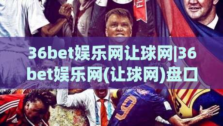 36bet娱乐网让球网|36bet娱乐网(让球网)盘口逻辑与实时数据流:从亚盘水位到赛前预判的完整拆解-线上十大最稳体球网评级时间推荐直播源不卡顿在线观看 36bet娱乐网让球网|36bet娱乐网(让球网)盘口逻辑与实时数据流:从亚盘水位到赛前预判的完整拆解-线上十大最稳体球网评级时间推荐直播源不卡顿在线观看