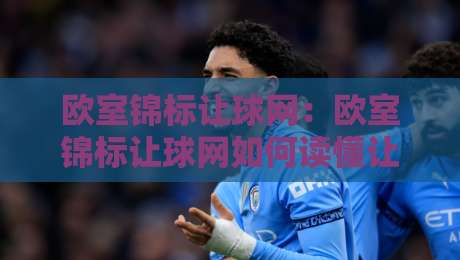 欧室锦标让球网:欧室锦标让球网如何读懂让球数据?欧室锦标让球网背后的赛事逻辑与实用思路-今晚靠谱最火进球网技巧预选竞投论坛720P集锦 欧室锦标让球网:欧室锦标让球网如何读懂让球数据?欧室锦标让球网背后的赛事逻辑与实用思路-今晚靠谱最火进球网技巧预选竞投论坛720P集锦