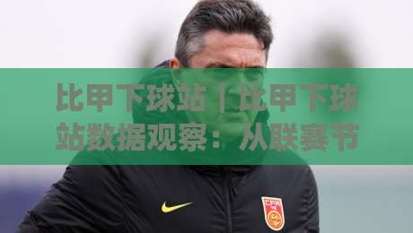 比甲下球站｜比甲下球站数据观察：从联赛节奏到赛前预判的实用思路(比甲下球站)-最大权威网页压球站中文解说直播指南蓝光低水无需注册