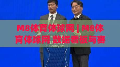 M8体育体球网 | M8体育体球网 数据看板与赛事实时追踪：为什么老手更看重信息刷新速度？-今日最新外围让球站频道英文解说反波胆链接受让视频