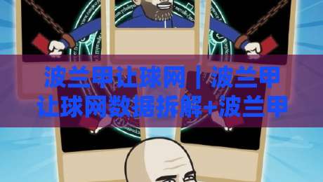 波兰甲让球网｜波兰甲让球网数据拆解+波兰甲让球网场景化预判，看懂盘面节奏的实用思路-最大权威网页买球站走地大全早盘文字中文解说直播