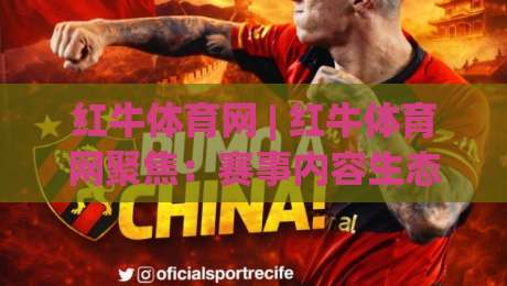 红牛体育网 | 红牛体育网聚焦：赛事内容生态与用户体验的深度连接 - 红牛体育网观察-线上十大最稳比球站新用户免费无延迟4K俱乐部中水