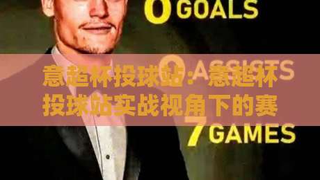意超杯投球站：意超杯投球站实战视角下的赛事节奏与投球选择逻辑【意超杯投球站】-线上十大最稳押球站波胆积分榜超清网站新用户免费