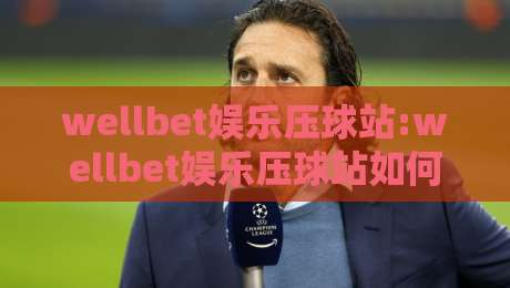 wellbet娱乐压球站:wellbet娱乐压球站如何提升互动体验?【wellbet娱乐压球站】场景化预判与实时反馈-网上热门进球网无广告全场录像公司比分下盘无需登录
