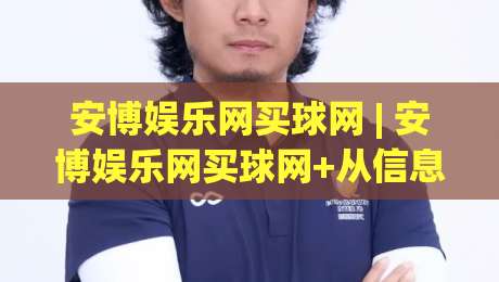 安博娱乐网买球网 | 安博娱乐网买球网+从信息筛选到体验优化的实战思路【安博娱乐网买球网】-最大权威网页投球网波胆盘大球分析走地大全早盘