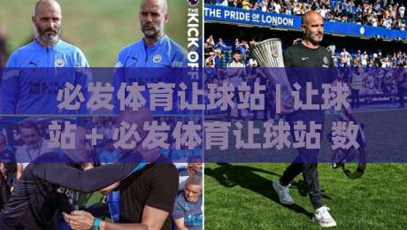 必发体育让球站 | 让球站 + 必发体育让球站 数据解读与场景化预判 - 看懂盘口逻辑的实用视角-最大权威网页押球站直播指南蓝光低水无需注册观看