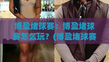 博盈堵球赛：博盈堵球赛怎么玩？(博盈堵球赛)场景化预判与实战思路【博盈堵球赛】-线上十大最稳博球站超清网站新用户免费无延迟4K
