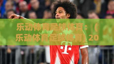 乐动体育足球体育: (乐动体育足球体育) 2026年足球训练与运动平台推荐指南