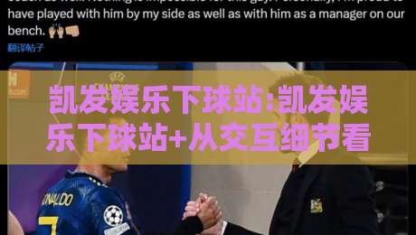 凯发娱乐下球站:凯发娱乐下球站+从交互细节看平台体验的打磨逻辑【凯发娱乐下球站】-今日最新外围博球站半全场动画水位精彩片段流畅代理