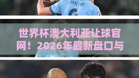 世界杯澳大利亚让球官网！2026年最新盘口与投注指南