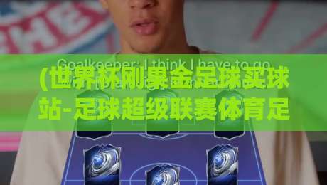 (世界杯刚果金足球买球站-足球超级联赛体育足球压球网):2026年刚果金足球赛事新趋势与压球策略