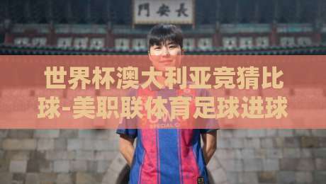 世界杯澳大利亚竞猜比球-美职联体育足球进球：2026年看盘新姿势来了