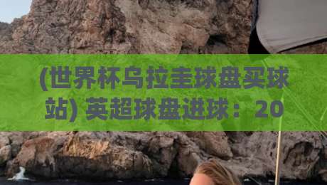 (世界杯乌拉圭球盘买球站) 英超球盘进球：2026赛季高手必看的投注逻辑与实战技巧
