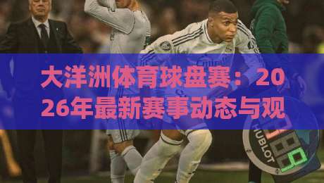 大洋洲体育球盘赛：2026年最新赛事动态与观赛攻略(大洋洲体育球盘赛)