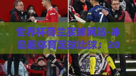 世界杯荷兰买球网站-冰岛超体育足球比球：2026年荷兰队夺冠赔率与投注平台怎么选？(世界杯荷兰买球网站)