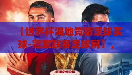 【世界杯海地竞猜足球买球-冠军联赛足球网】,2026年竞彩新玩法你get了吗?