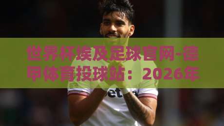 世界杯埃及足球官网-德甲体育投球站:2026年球迷必看的三大理由!